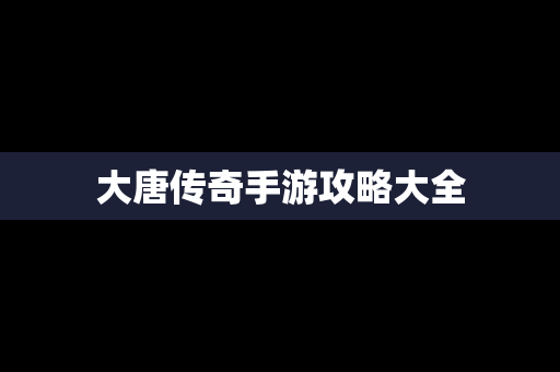 大唐传奇手游攻略大全