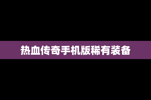 热血传奇手机版稀有装备