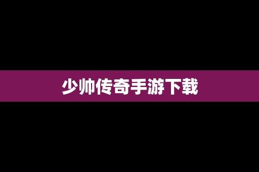 少帅传奇手游下载