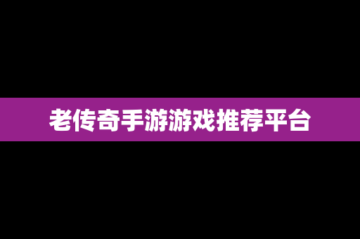 老传奇手游游戏推荐平台