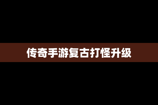 传奇手游复古打怪升级