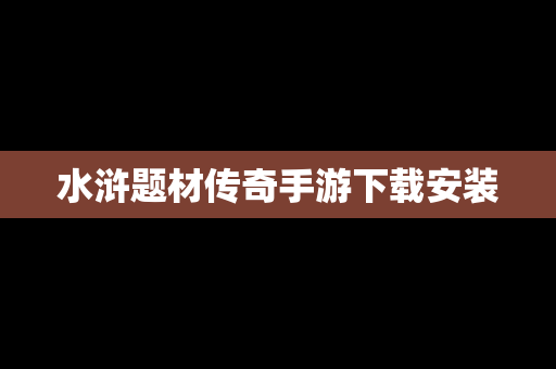 水浒题材传奇手游下载安装