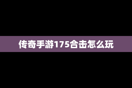 传奇手游175合击怎么玩