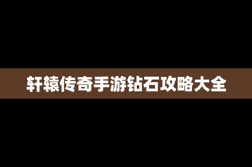 轩辕传奇手游钻石攻略大全