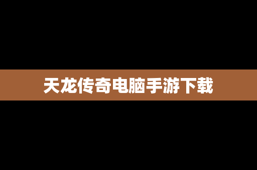天龙传奇电脑手游下载
