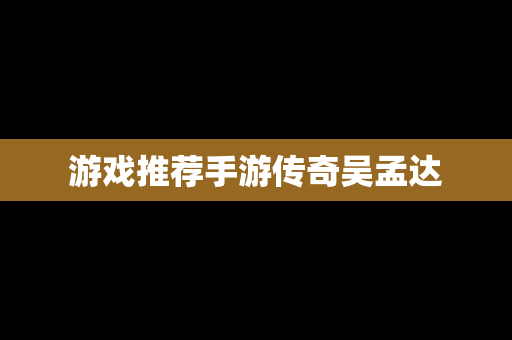 游戏推荐手游传奇吴孟达