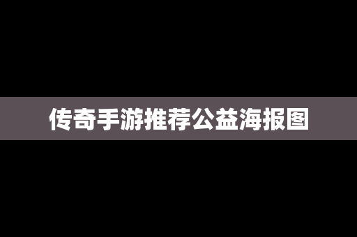 传奇手游推荐公益海报图