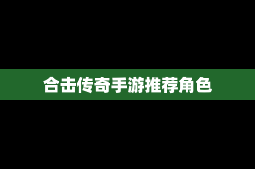 合击传奇手游推荐角色