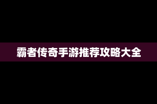 霸者传奇手游推荐攻略大全