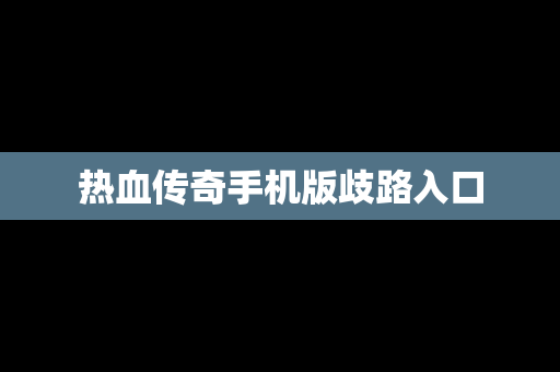 热血传奇手机版歧路入口