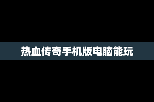 热血传奇手机版电脑能玩