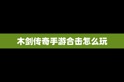木剑传奇手游合击怎么玩