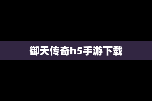 御天传奇h5手游下载