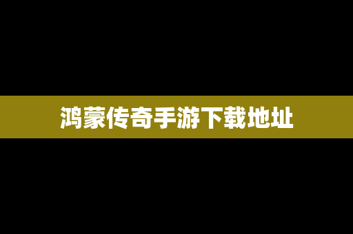 鸿蒙传奇手游下载地址