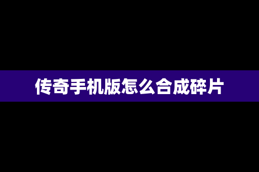传奇手机版怎么合成碎片