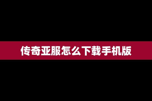 传奇亚服怎么下载手机版