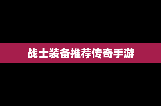 战士装备推荐传奇手游