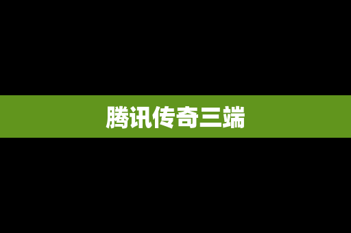 腾讯传奇三端