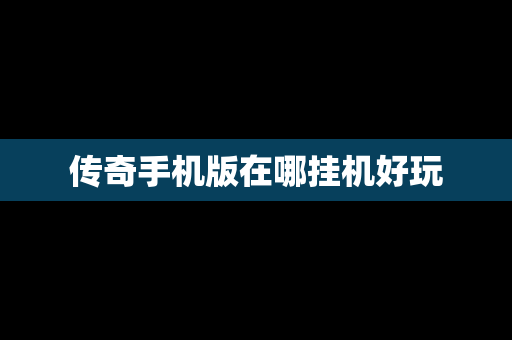 传奇手机版在哪挂机好玩