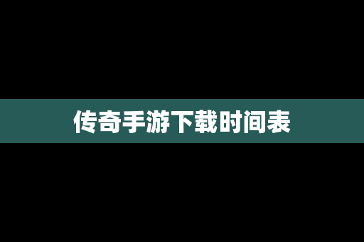 传奇手游下载时间表