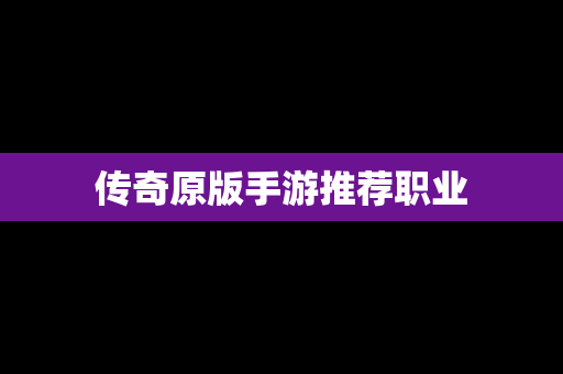 传奇原版手游推荐职业