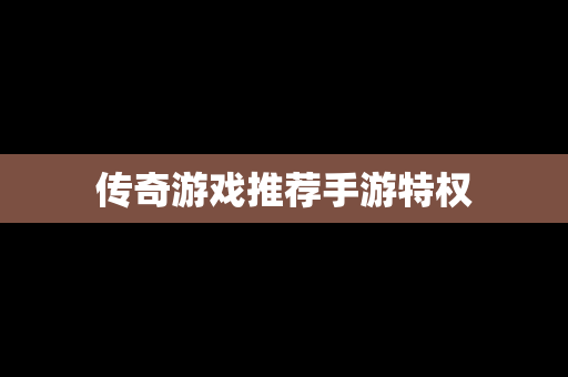 传奇游戏推荐手游特权