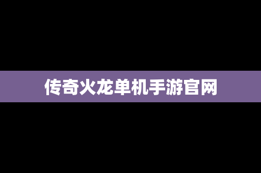 传奇火龙单机手游官网