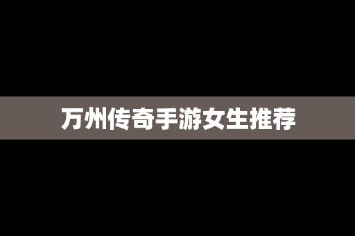 万州传奇手游女生推荐