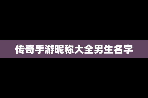 传奇手游昵称大全男生名字