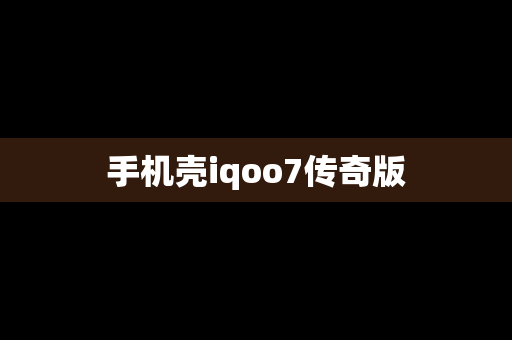 手机壳iqoo7传奇版