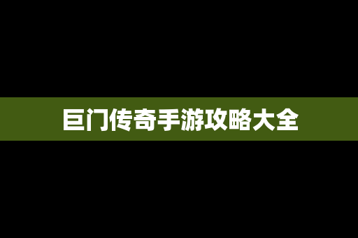 巨门传奇手游攻略大全