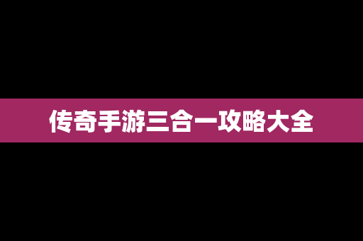 传奇手游三合一攻略大全