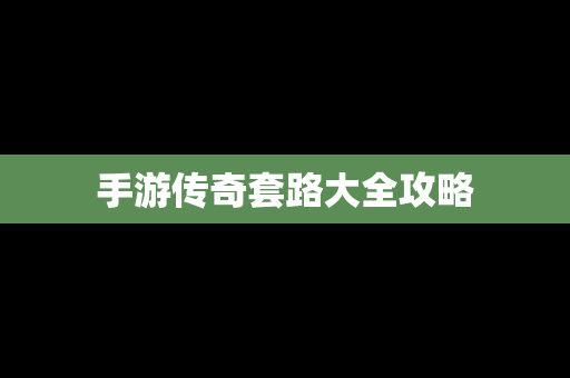 手游传奇套路大全攻略