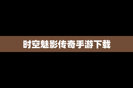 时空魅影传奇手游下载
