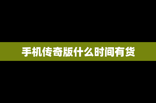 手机传奇版什么时间有货