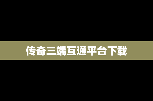 传奇三端互通平台下载