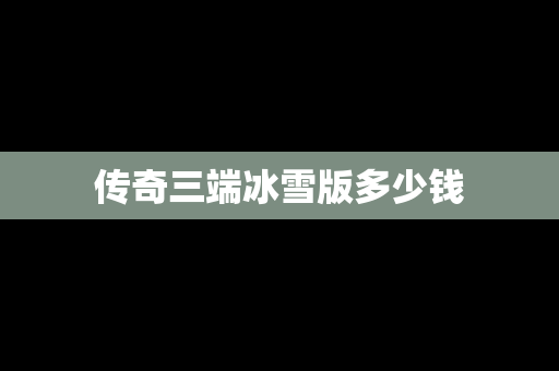 传奇三端冰雪版多少钱