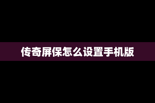 传奇屏保怎么设置手机版