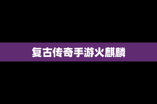 复古传奇手游火麒麟