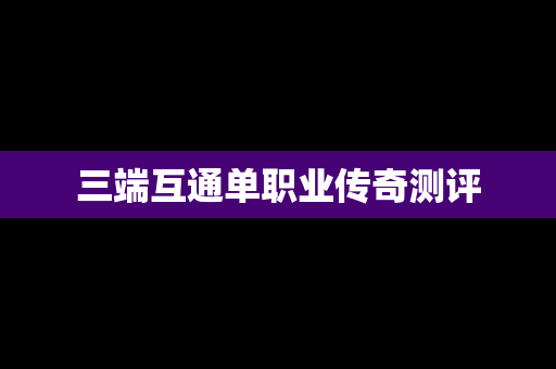 三端互通单职业传奇测评