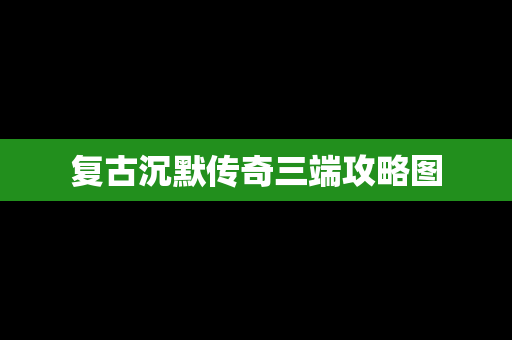 复古沉默传奇三端攻略图