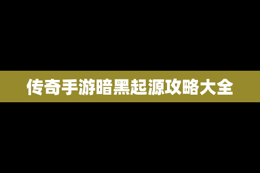 传奇手游暗黑起源攻略大全