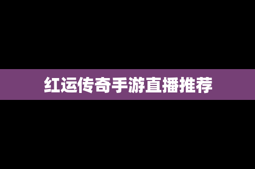 红运传奇手游直播推荐