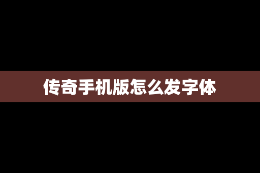 传奇手机版怎么发字体