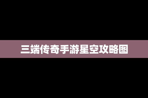 三端传奇手游星空攻略图