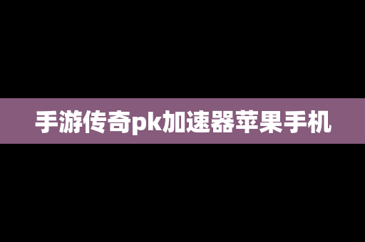 手游传奇pk加速器苹果手机