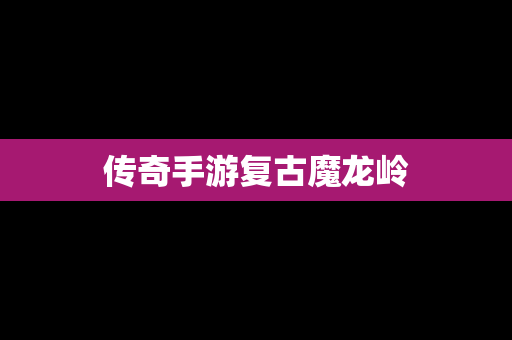 传奇手游复古魔龙岭