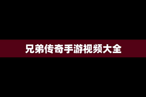 兄弟传奇手游视频大全
