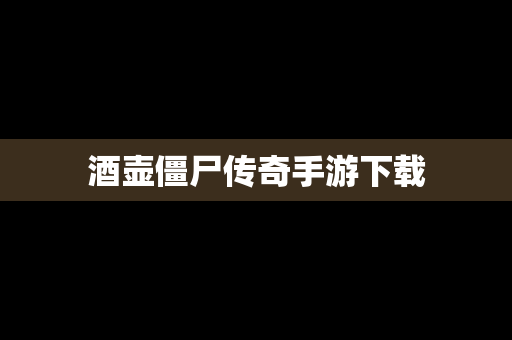 酒壶僵尸传奇手游下载