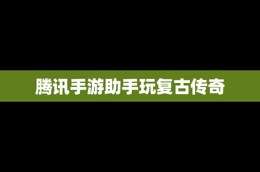 腾讯手游助手玩复古传奇